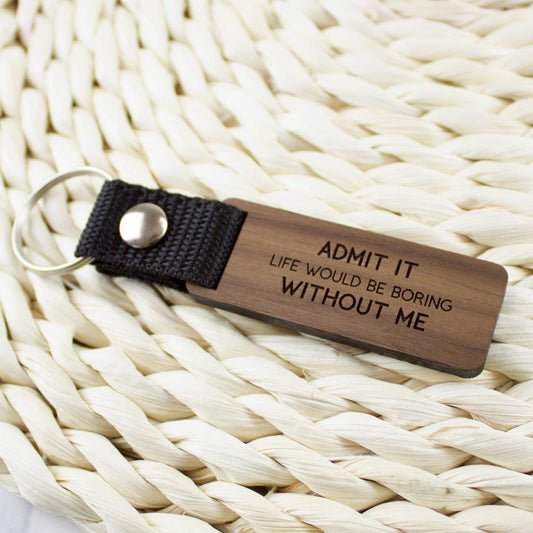 Admit it life would be boring without me kulcstartó